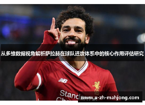 从多维数据视角解析萨拉赫在球队进攻体系中的核心作用评估研究 从多维数据视角解析萨拉赫在球队进攻体系中的核心作用评估研究