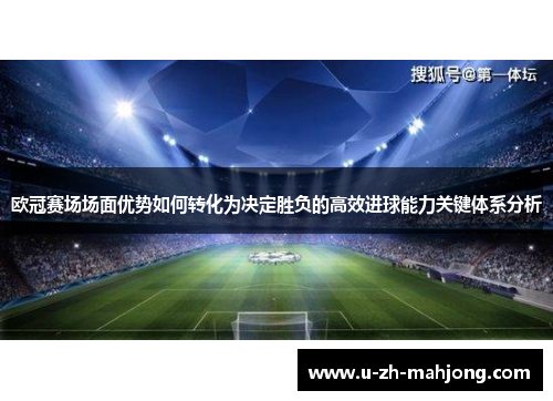 欧冠赛场场面优势如何转化为决定胜负的高效进球能力关键体系分析 欧冠赛场场面优势如何转化为决定胜负的高效进球能力关键体系分析